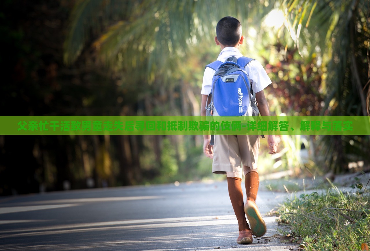 父親忙干活致男童走失后尋回和抵制欺騙的伎倆-詳細(xì)解答、解釋與落實(shí)