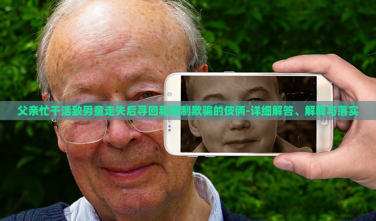 父親忙干活致男童走失后尋回和抵制欺騙的伎倆-詳細(xì)解答、解釋與落實(shí)