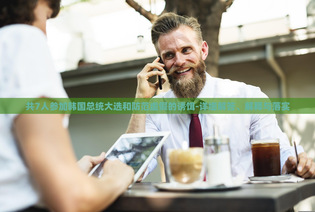 共7人參加韓國總統(tǒng)大選和防范虛假的誘餌-詳細(xì)解答、解釋與落實(shí)