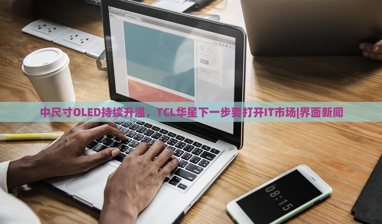 中尺寸OLED持續(xù)升溫，TCL華星下一步要打開IT市場(chǎng)|界面新聞
