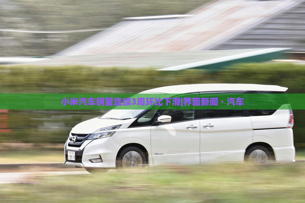 小米汽車銷量連續(xù)3周環(huán)比下滑|界面新聞 · 汽車 小米汽車銷量連續(xù)3周環(huán)比下滑|界面新聞 · 汽車