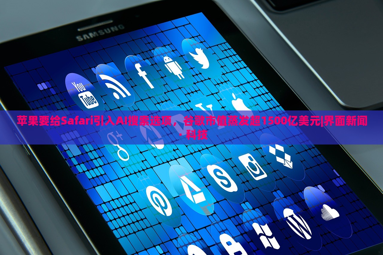 蘋果要給Safari引入AI搜索選項，谷歌市值蒸發(fā)超1500億美元|界面新聞 · 科技