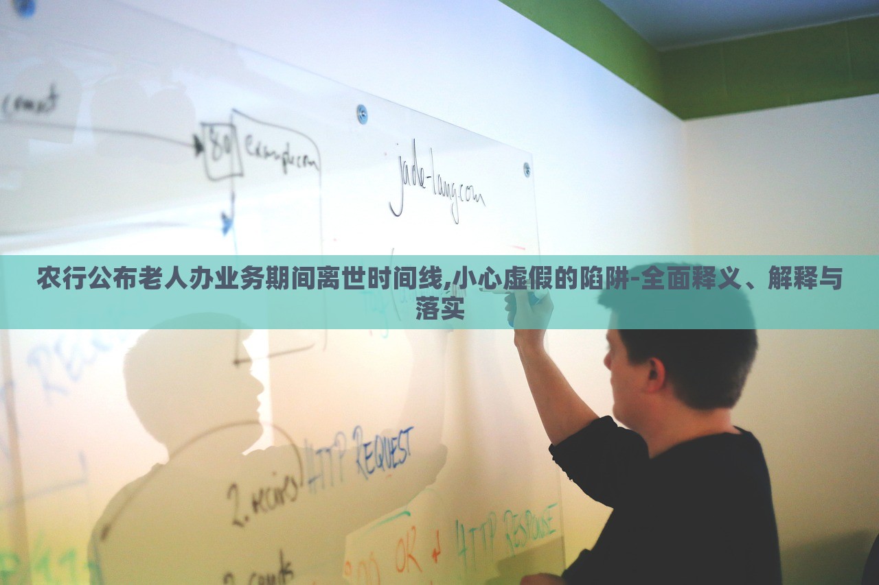 農(nóng)行公布老人辦業(yè)務(wù)期間離世時(shí)間線,小心虛假的陷阱-全面釋義、解釋與落實(shí)
