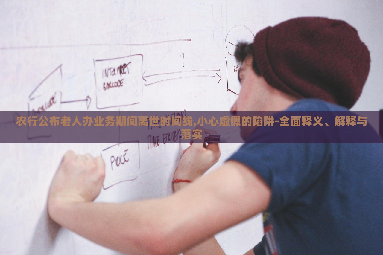 農(nóng)行公布老人辦業(yè)務(wù)期間離世時(shí)間線,小心虛假的陷阱-全面釋義、解釋與落實(shí)