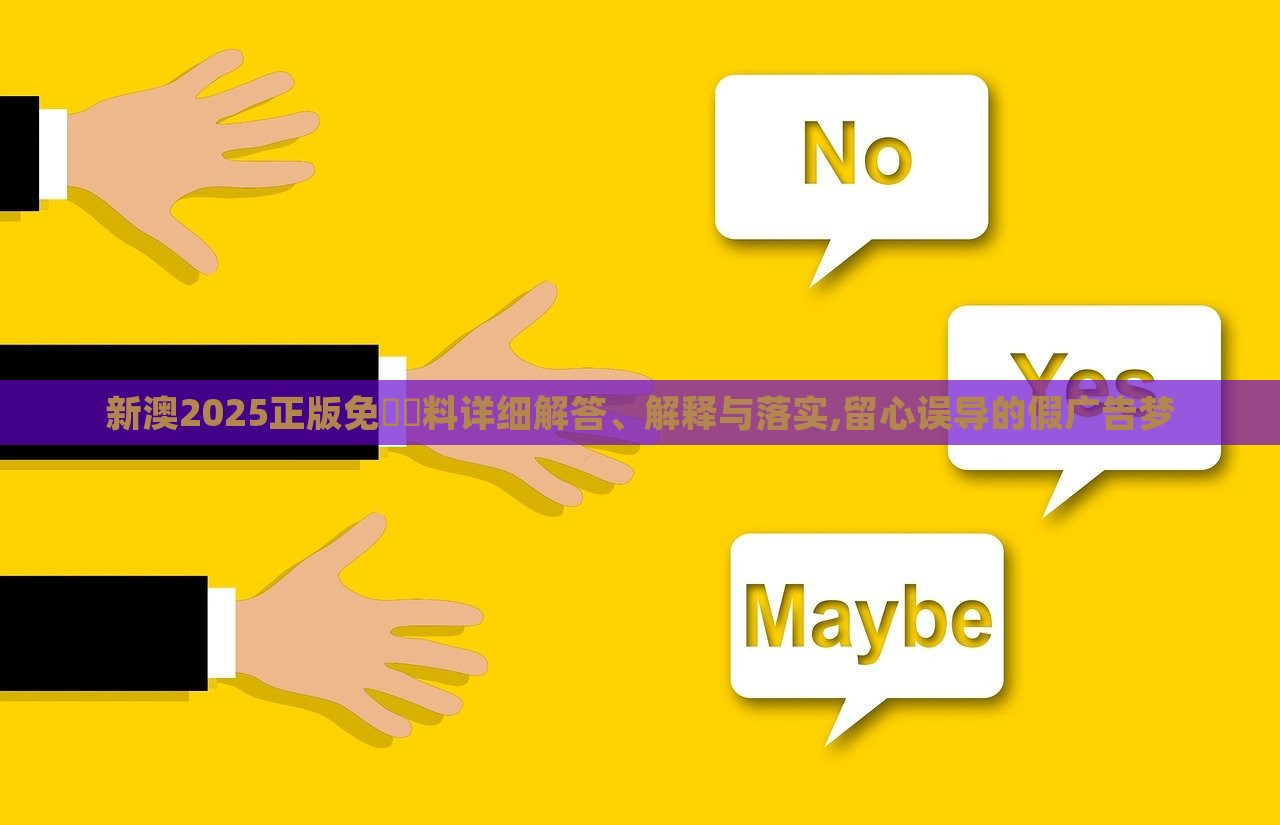 新澳2025正版免費資料詳細(xì)解答、解釋與落實,留心誤導(dǎo)的假廣告夢