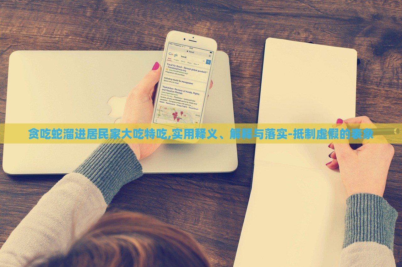 貪吃蛇溜進(jìn)居民家大吃特吃,實(shí)用釋義、解釋與落實(shí)-抵制虛假的表象 貪吃蛇溜進(jìn)居民家大吃特吃,實(shí)用釋義、解釋與落實(shí)-抵制虛假的表象