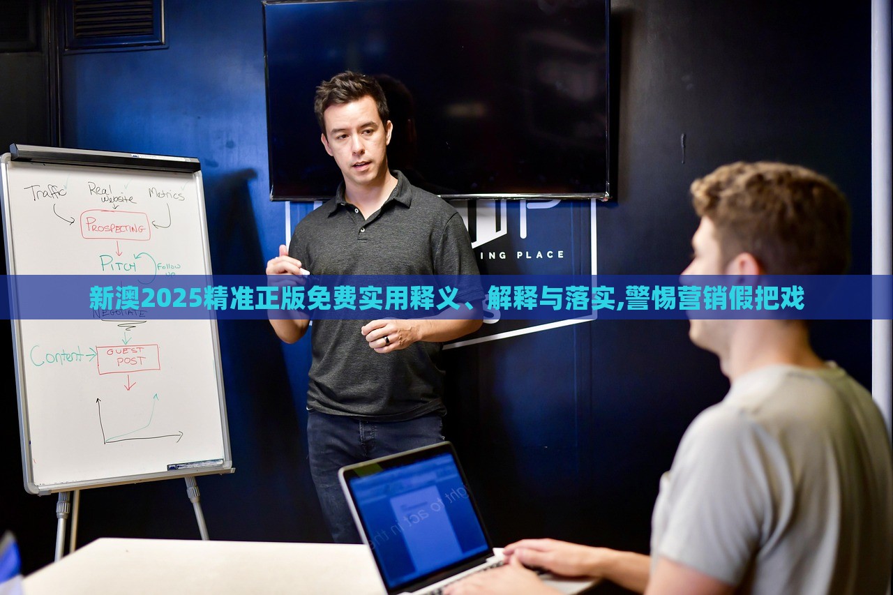 新澳2025精準(zhǔn)正版免費(fèi)實(shí)用釋義、解釋與落實(shí),警惕營銷假把戲