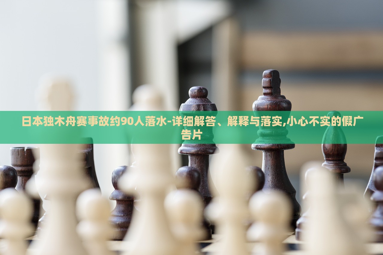 日本獨(dú)木舟賽事故約90人落水-詳細(xì)解答、解釋與落實(shí),小心不實(shí)的假?gòu)V告片