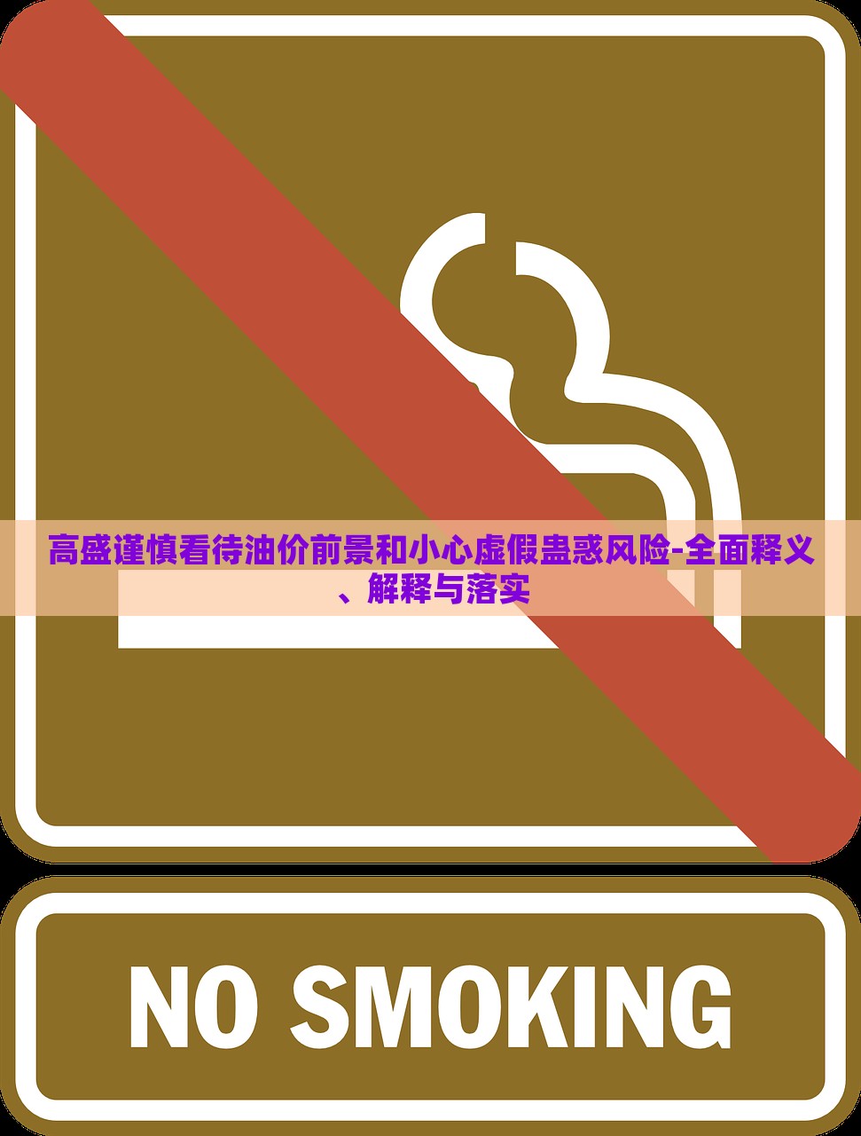 高盛謹(jǐn)慎看待油價(jià)前景和小心虛假蠱惑風(fēng)險(xiǎn)-全面釋義、解釋與落實(shí) 高盛謹(jǐn)慎看待油價(jià)前景和小心虛假蠱惑風(fēng)險(xiǎn)-全面釋義、解釋與落實(shí)