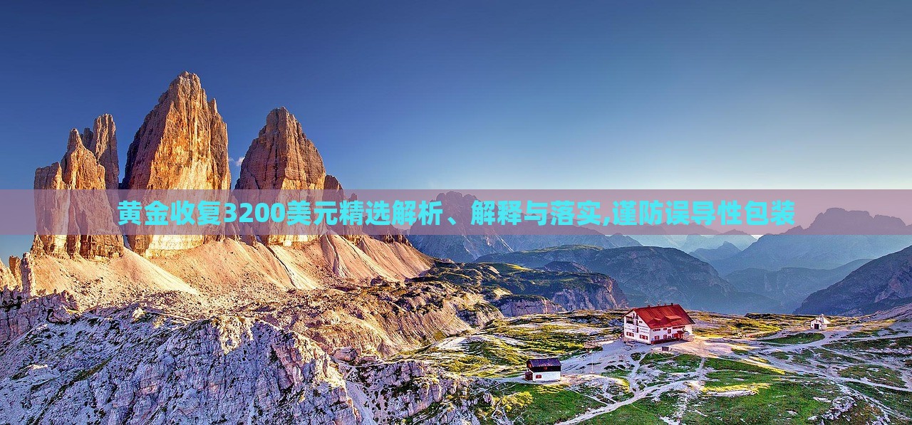 黃金收復(fù)3200美元精選解析、解釋與落實(shí),謹(jǐn)防誤導(dǎo)性包裝