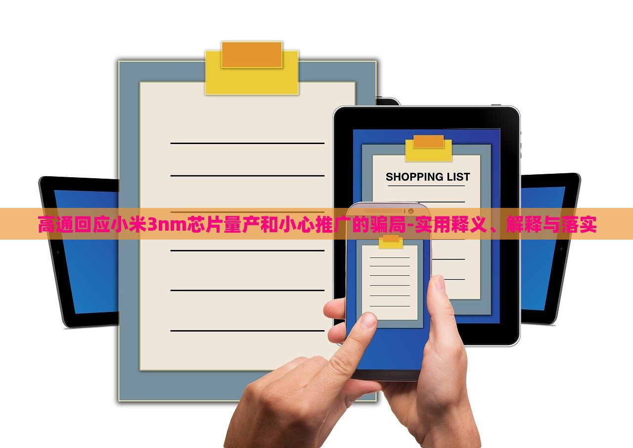 高通回應(yīng)小米3nm芯片量產(chǎn)和小心推廣的騙局-實(shí)用釋義、解釋與落實(shí)