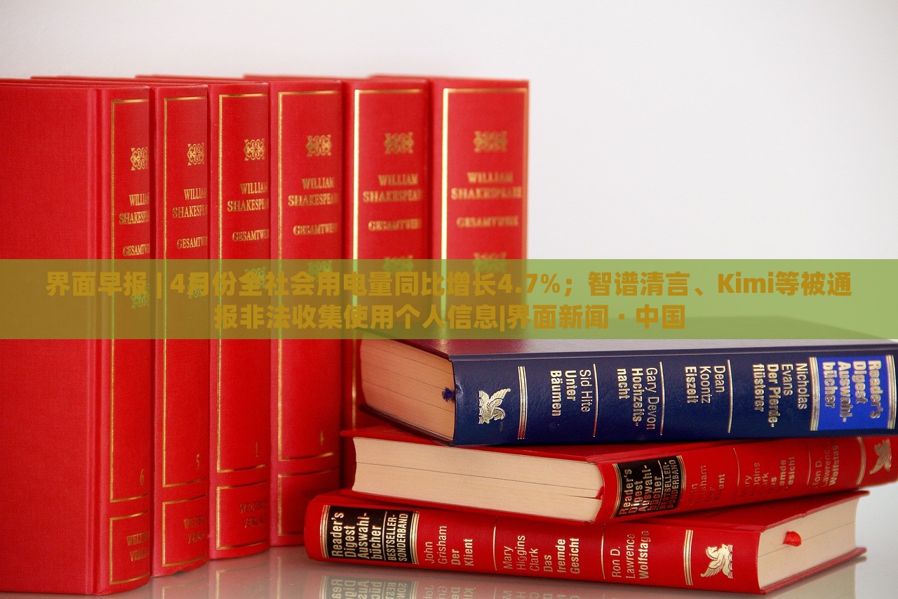 界面早報 | 4月份全社會用電量同比增長4.7%；智譜清言、Kimi等被通報非法收集使用個人信息|界面新聞 · 中國