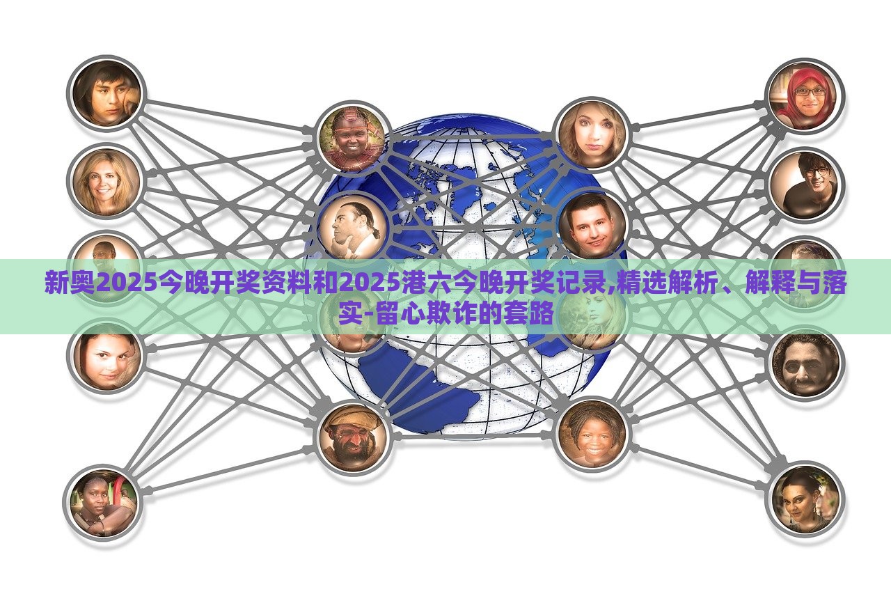 新奧2025今晚開(kāi)獎(jiǎng)資料和2025港六今晚開(kāi)獎(jiǎng)記錄,精選解析、解釋與落實(shí)-留心欺詐的套路