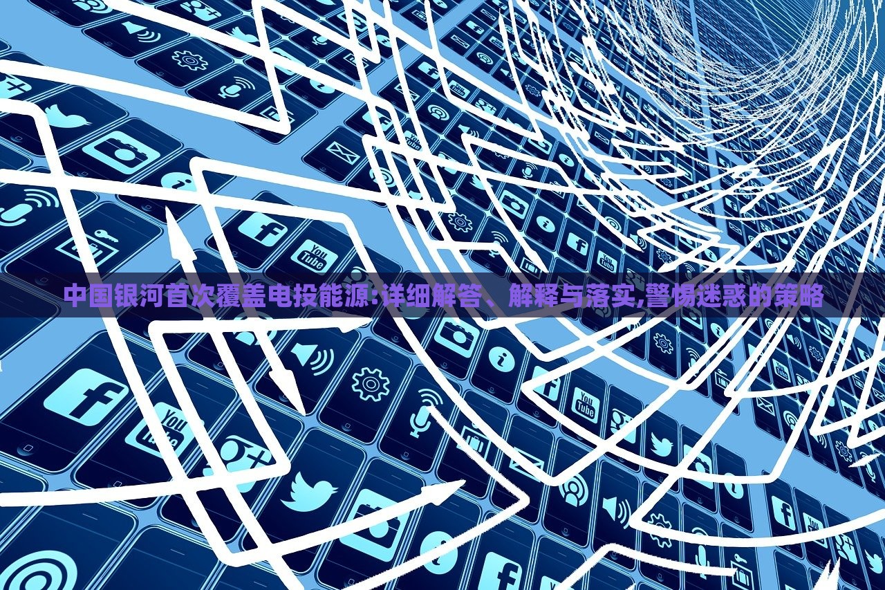 中國銀河首次覆蓋電投能源:詳細解答、解釋與落實,警惕迷惑的策略