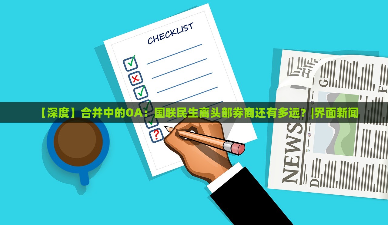 【深度】合并中的OA：國聯(lián)民生離頭部券商還有多遠？|界面新聞