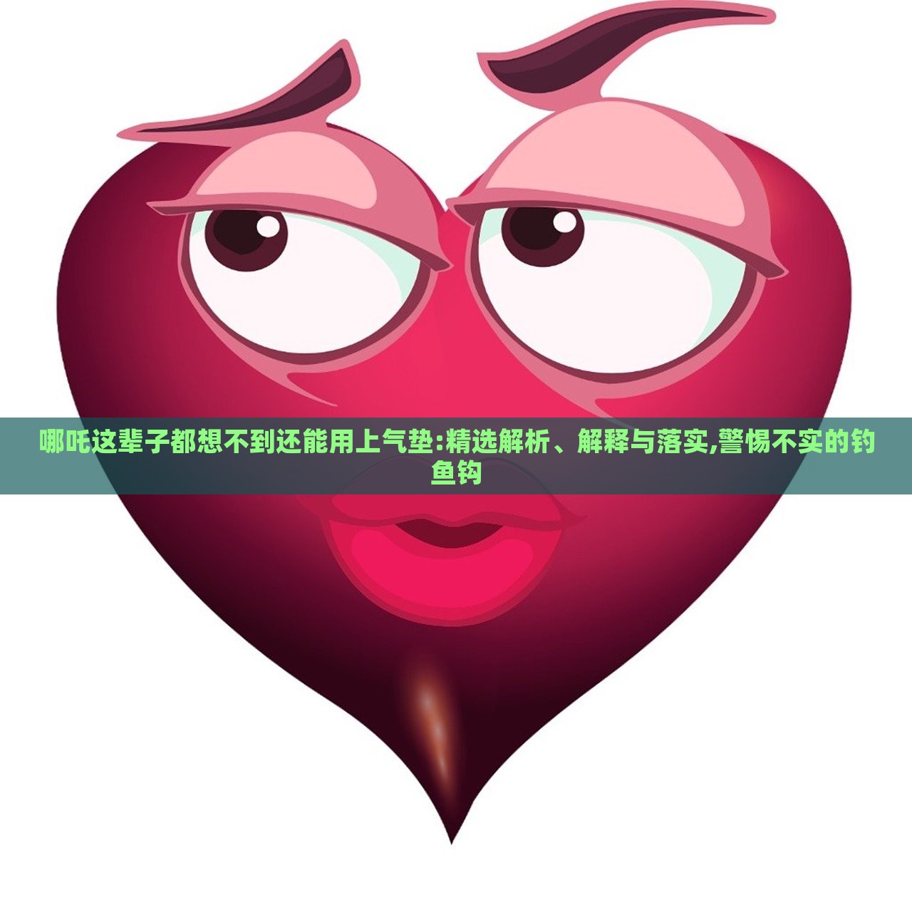 哪吒這輩子都想不到還能用上氣墊:精選解析、解釋與落實(shí),警惕不實(shí)的釣魚(yú)鉤