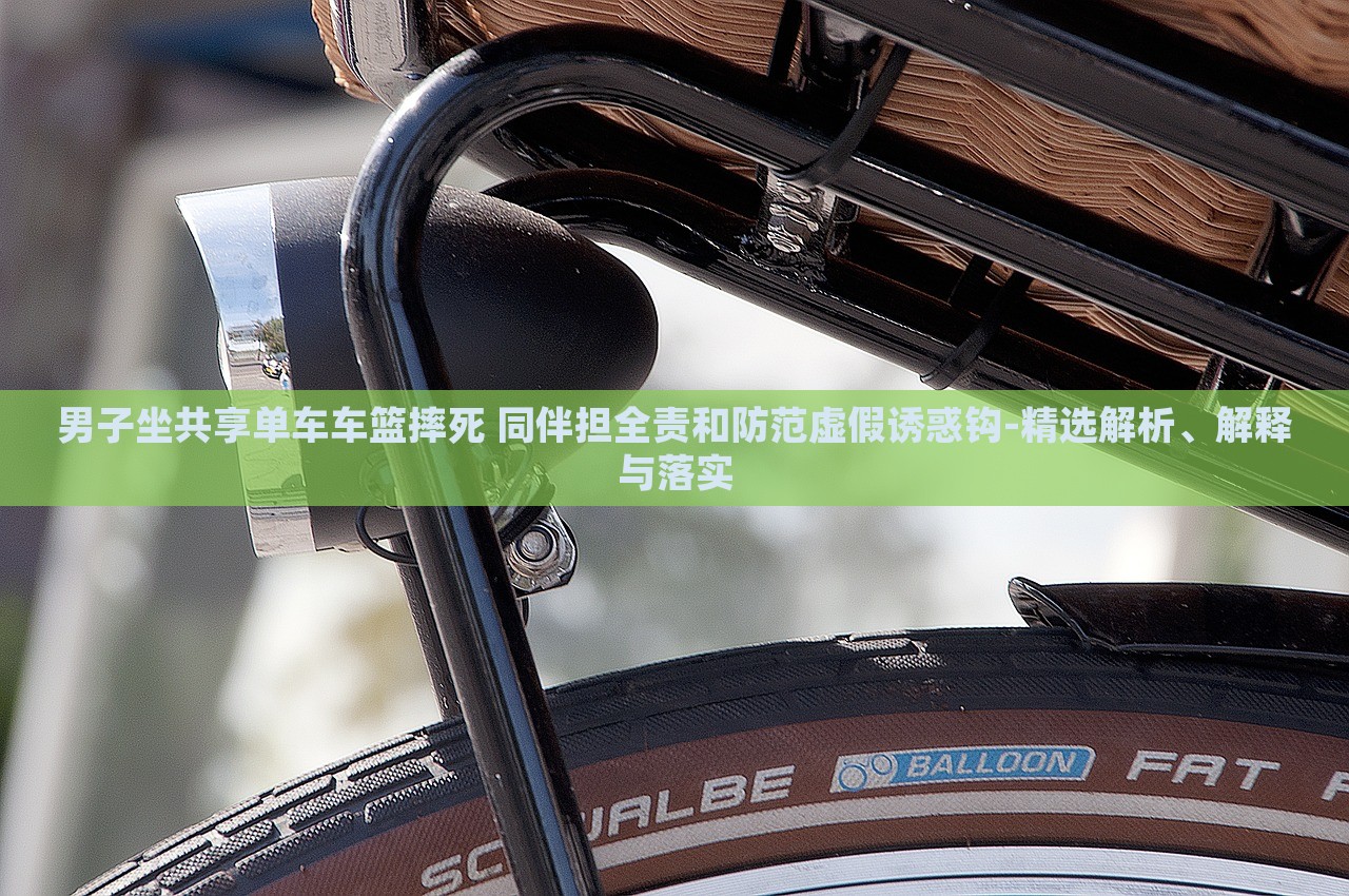 男子坐共享單車車籃摔死 同伴擔(dān)全責(zé)和防范虛假誘惑鉤-精選解析、解釋與落實