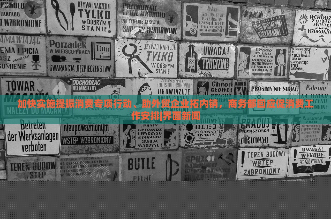 加快實(shí)施提振消費(fèi)專項(xiàng)行動、助外貿(mào)企業(yè)拓內(nèi)銷，商務(wù)部回應(yīng)促消費(fèi)工作安排|界面新聞