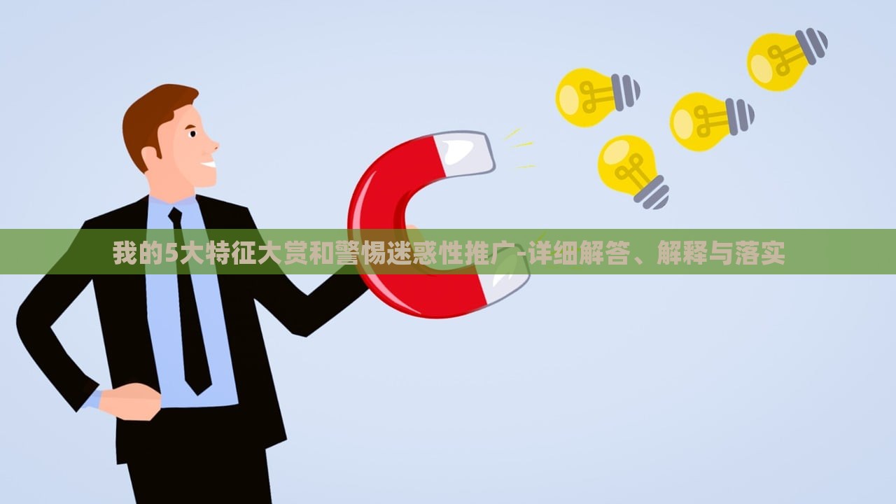 我的5大特征大賞和警惕迷惑性推廣-詳細(xì)解答、解釋與落實 我的5大特征大賞和警惕迷惑性推廣-詳細(xì)解答、解釋與落實