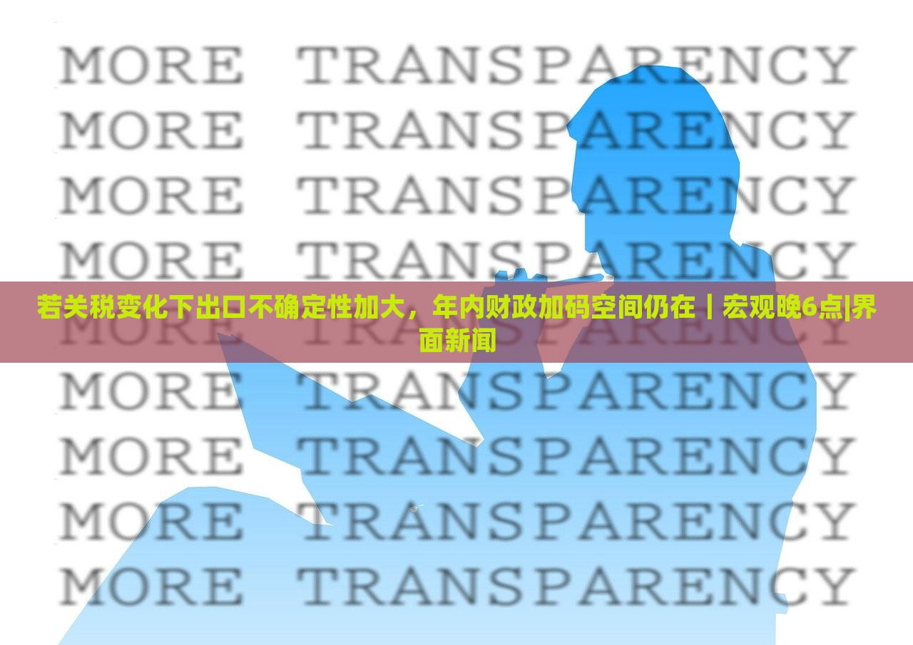 若關(guān)稅變化下出口不確定性加大,年內(nèi)財(cái)政加碼空間仍在|宏觀晚6點(diǎn)|界面新聞 若關(guān)稅變化下出口不確定性加大,年內(nèi)財(cái)政加碼空間仍在|宏觀晚6點(diǎn)|界面新聞