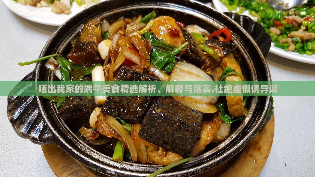 曬出我家的端午美食精選解析、解釋與落實,杜絕虛假誘導(dǎo)詞 曬出我家的端午美食精選解析、解釋與落實,杜絕虛假誘導(dǎo)詞