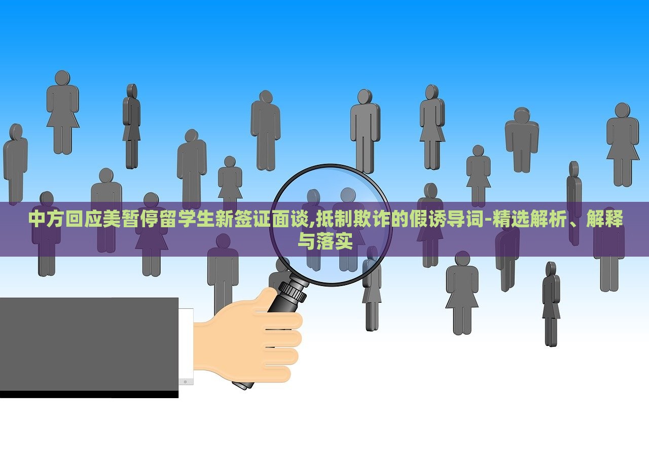 中方回應(yīng)美暫停留學(xué)生新簽證面談,抵制欺詐的假誘導(dǎo)詞-精選解析、解釋與落實(shí)