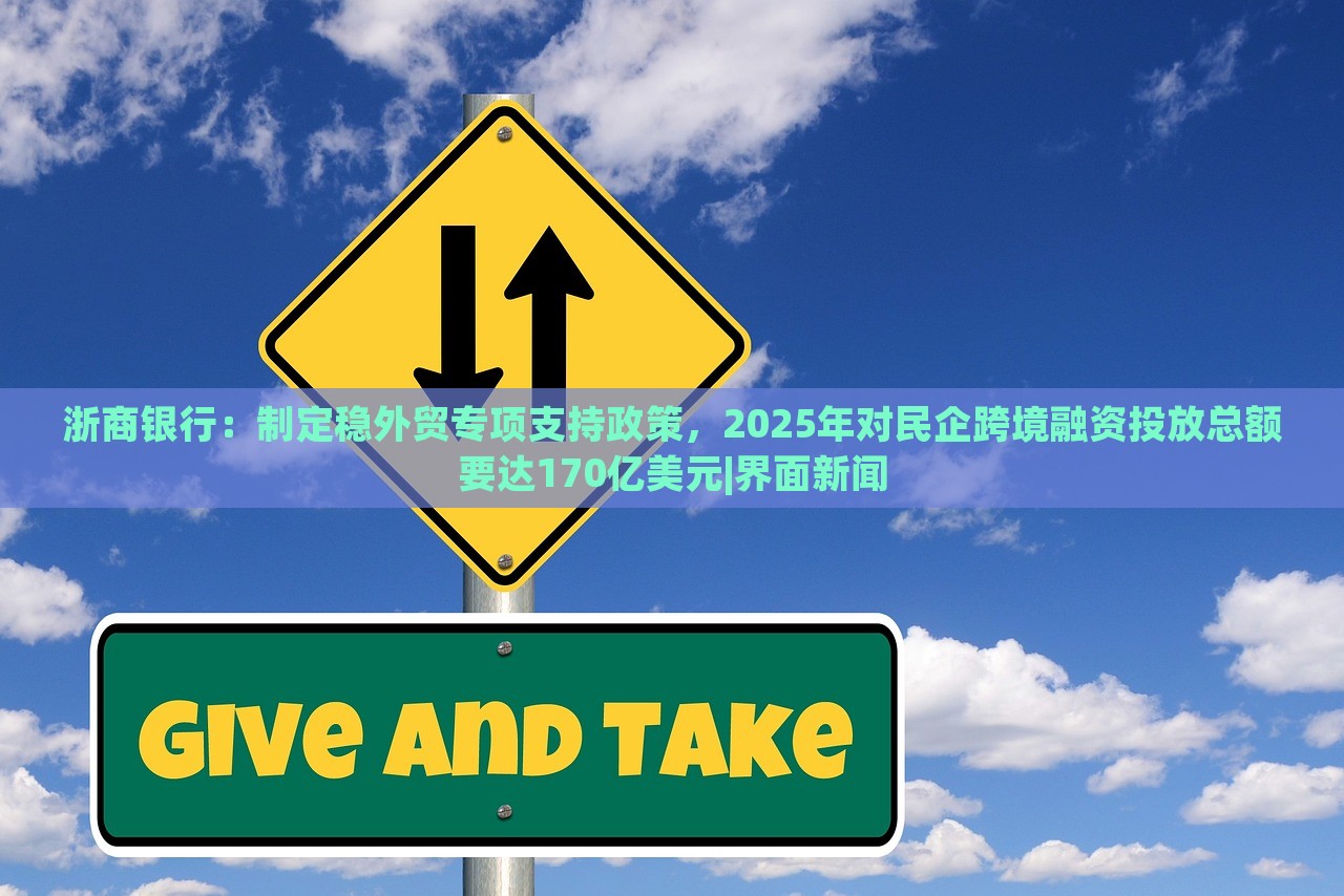 浙商銀行：制定穩(wěn)外貿(mào)專項支持政策，2025年對民企跨境融資投放總額要達170億美元|界面新聞