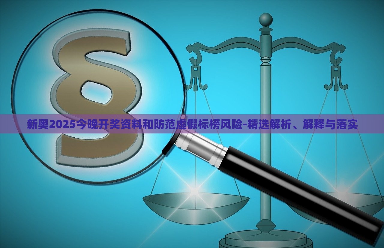 新奧2025今晚開獎資料和防范虛假標(biāo)榜風(fēng)險(xiǎn)-精選解析、解釋與落實(shí)