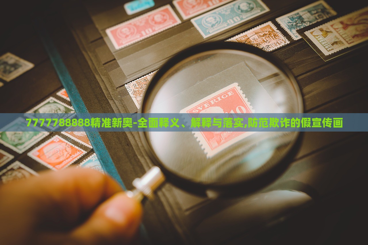 7777788888精準新奧-全面釋義、解釋與落實,防范欺詐的假宣傳畫