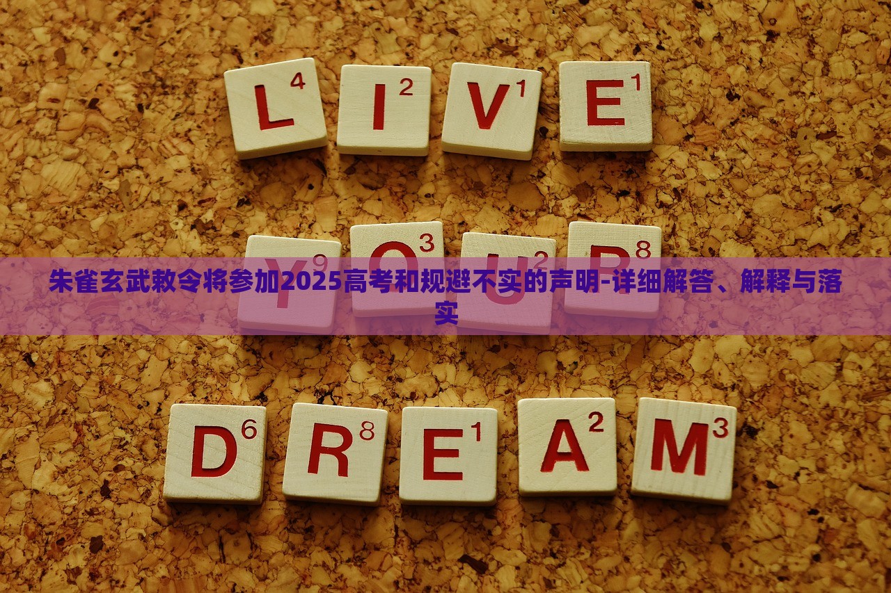 朱雀玄武敕令將參加2025高考和規(guī)避不實的聲明-詳細(xì)解答、解釋與落實