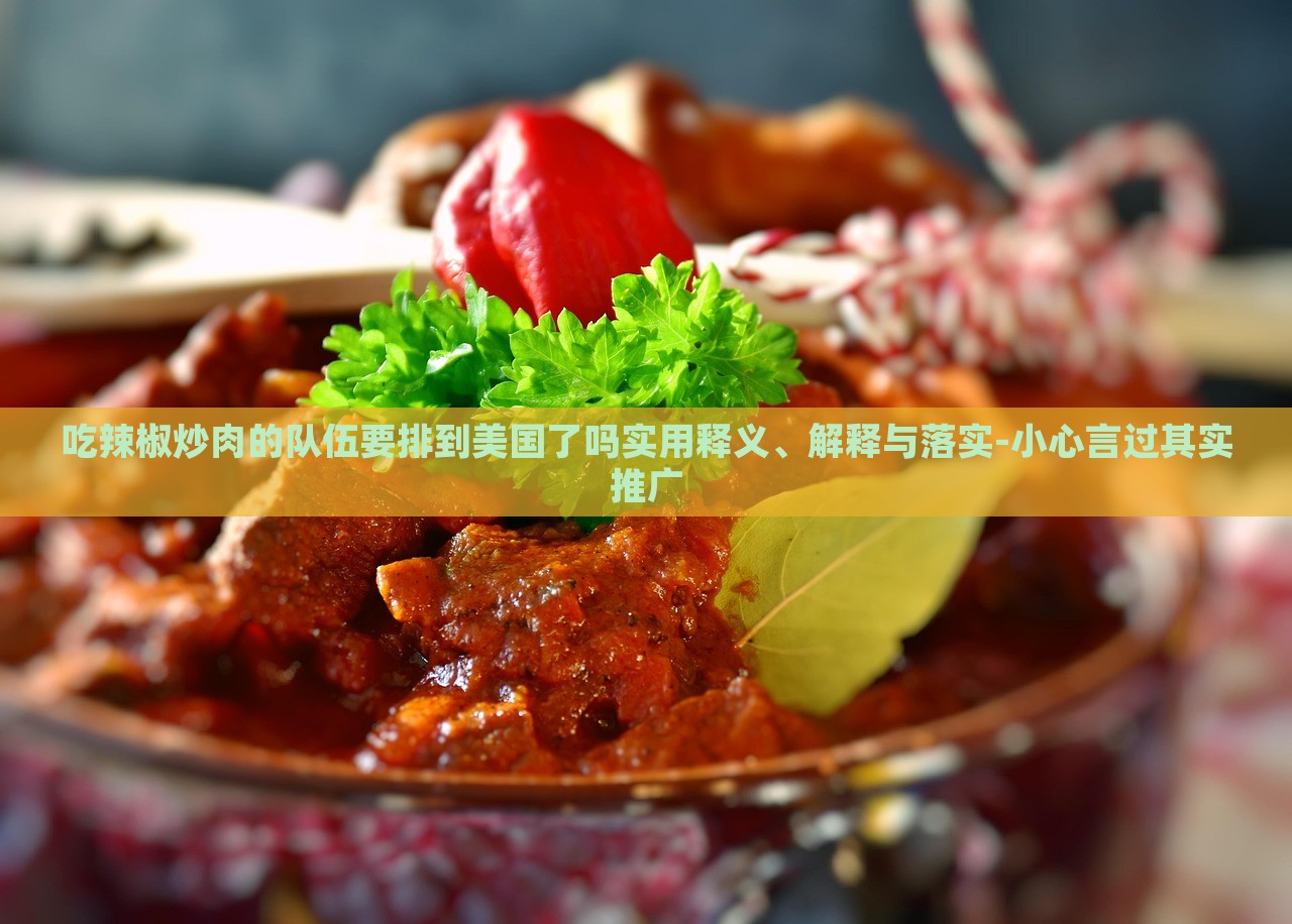 吃辣椒炒肉的隊(duì)伍要排到美國了嗎實(shí)用釋義、解釋與落實(shí)-小心言過其實(shí)推廣
