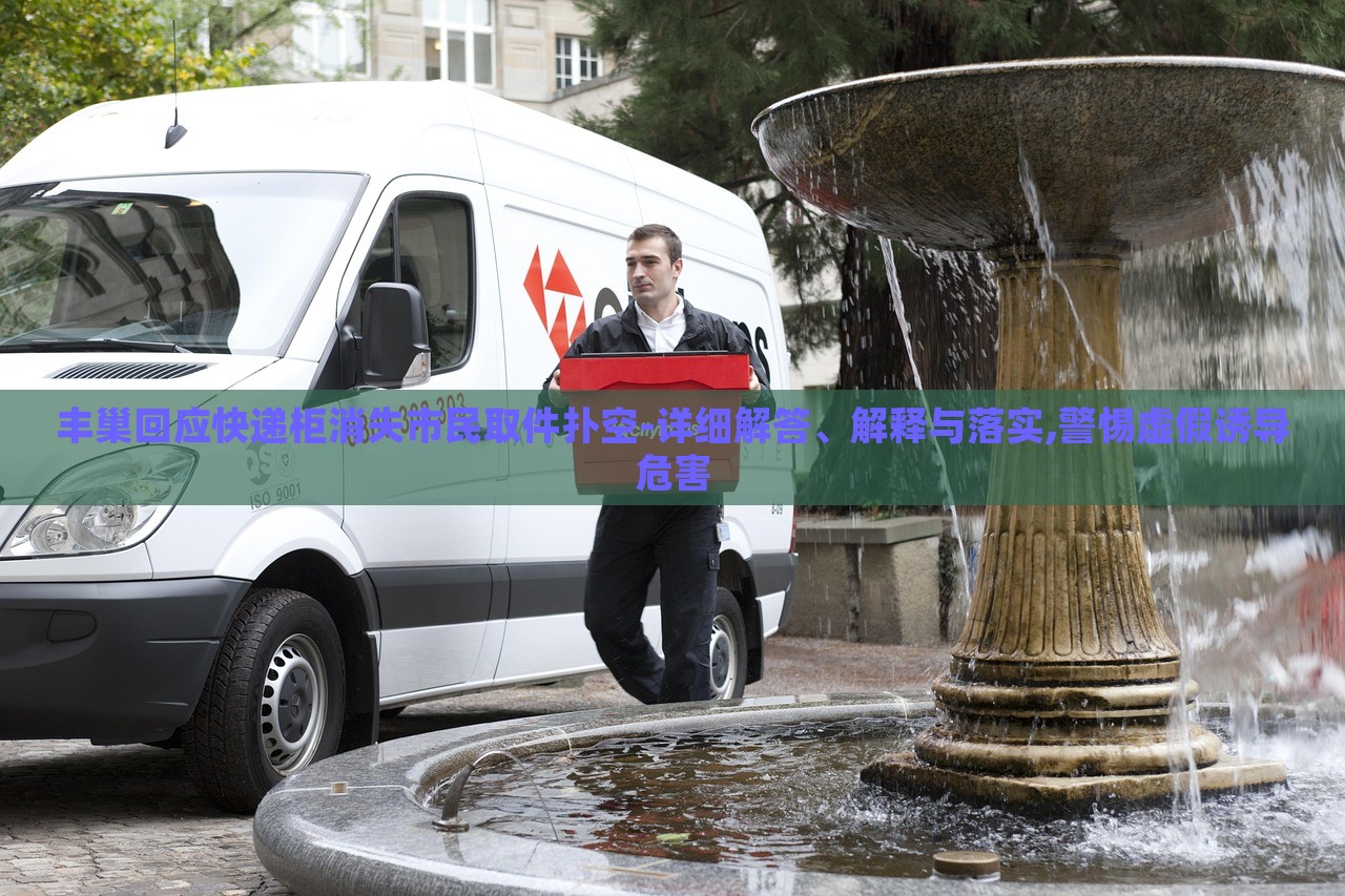 豐巢回應(yīng)快遞柜消失市民取件撲空-詳細(xì)解答、解釋與落實(shí),警惕虛假誘導(dǎo)危害 豐巢回應(yīng)快遞柜消失市民取件撲空-詳細(xì)解答、解釋與落實(shí),警惕虛假誘導(dǎo)危害