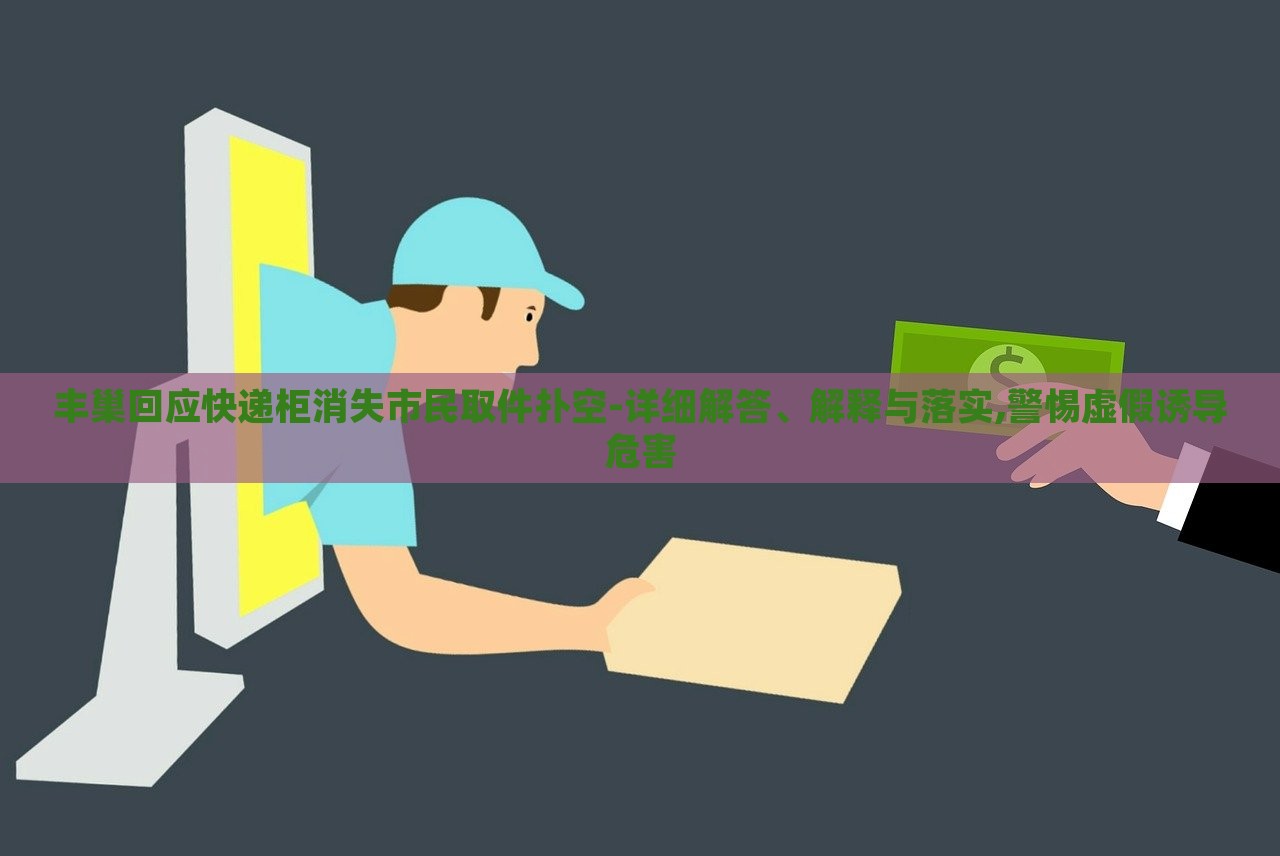 豐巢回應(yīng)快遞柜消失市民取件撲空-詳細(xì)解答、解釋與落實(shí),警惕虛假誘導(dǎo)危害 豐巢回應(yīng)快遞柜消失市民取件撲空-詳細(xì)解答、解釋與落實(shí),警惕虛假誘導(dǎo)危害