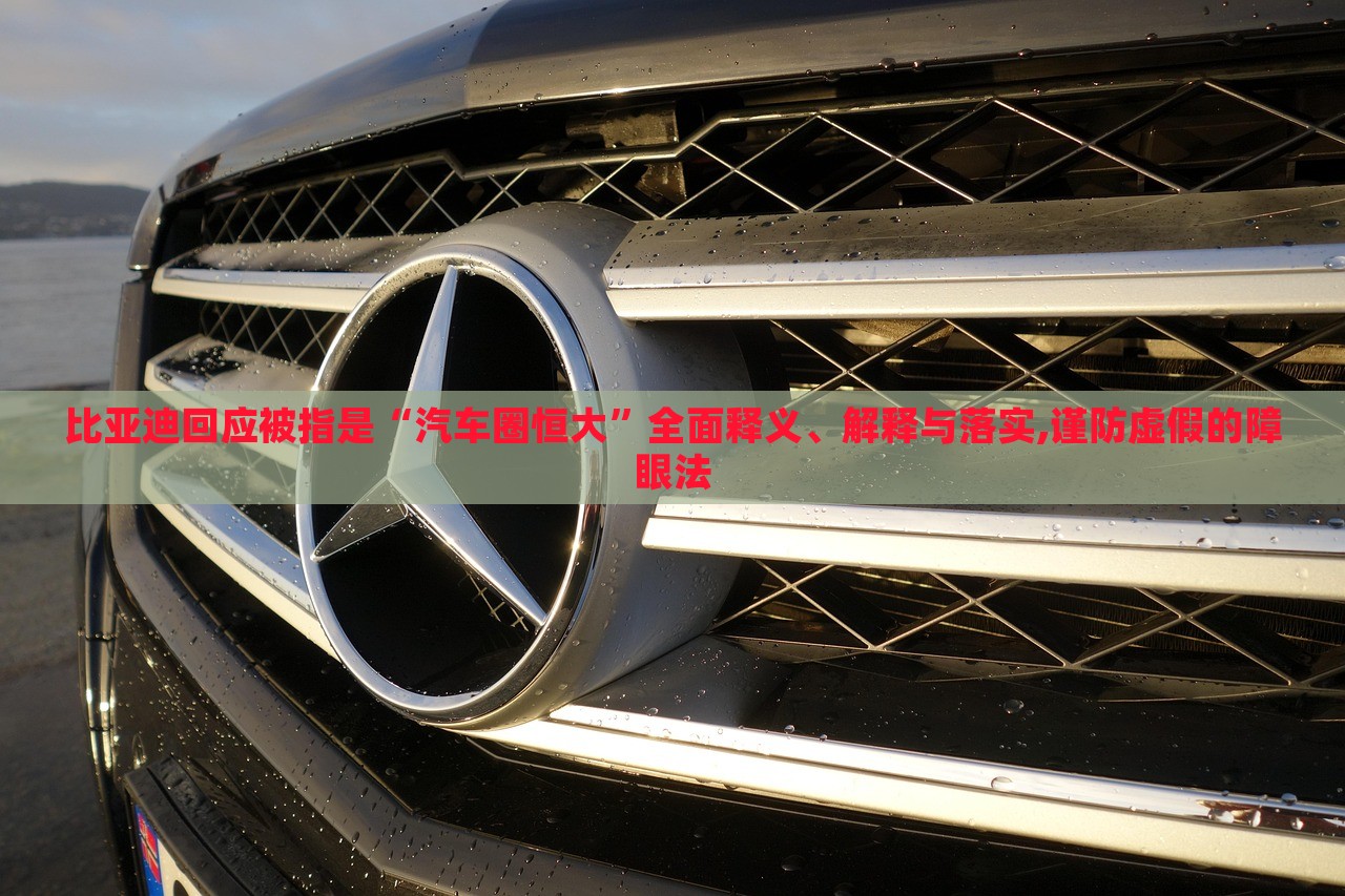 比亞迪回應(yīng)被指是“汽車圈恒大”全面釋義、解釋與落實,謹防虛假的障眼法 比亞迪回應(yīng)被指是“汽車圈恒大”全面釋義、解釋與落實,謹防虛假的障眼法