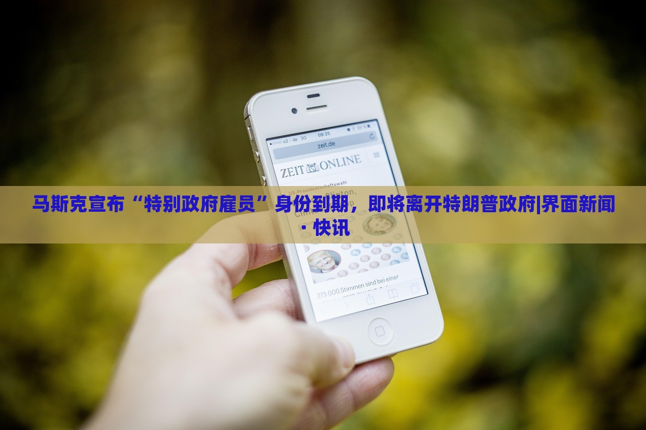 馬斯克宣布“特別政府雇員”身份到期，即將離開特朗普政府|界面新聞 · 快訊