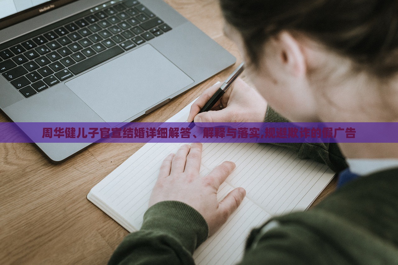 周華健兒子官宣結(jié)婚詳細(xì)解答、解釋與落實,規(guī)避欺詐的假廣告