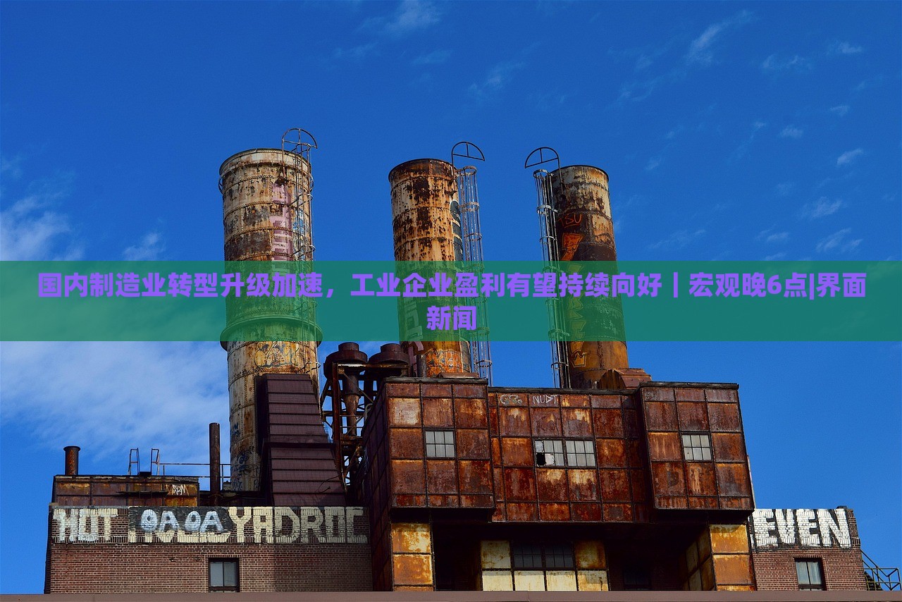 國(guó)內(nèi)制造業(yè)轉(zhuǎn)型升級(jí)加速，工業(yè)企業(yè)盈利有望持續(xù)向好｜宏觀晚6點(diǎn)|界面新聞