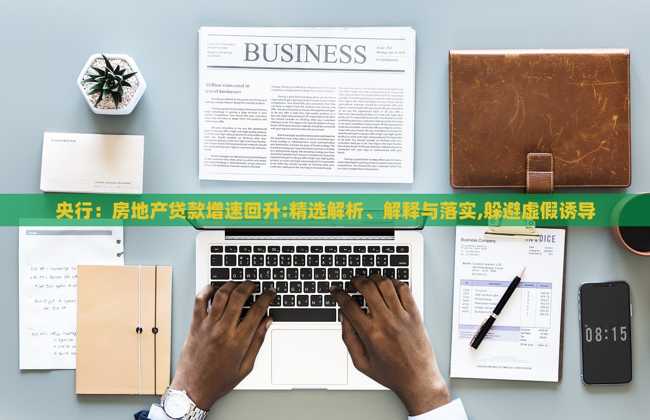 央行：房地產(chǎn)貸款增速回升:精選解析、解釋與落實(shí),躲避虛假誘導(dǎo)