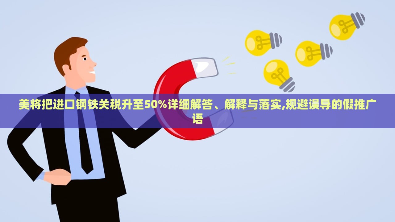 美將把進口鋼鐵關稅升至50%詳細解答、解釋與落實,規(guī)避誤導的假推廣語