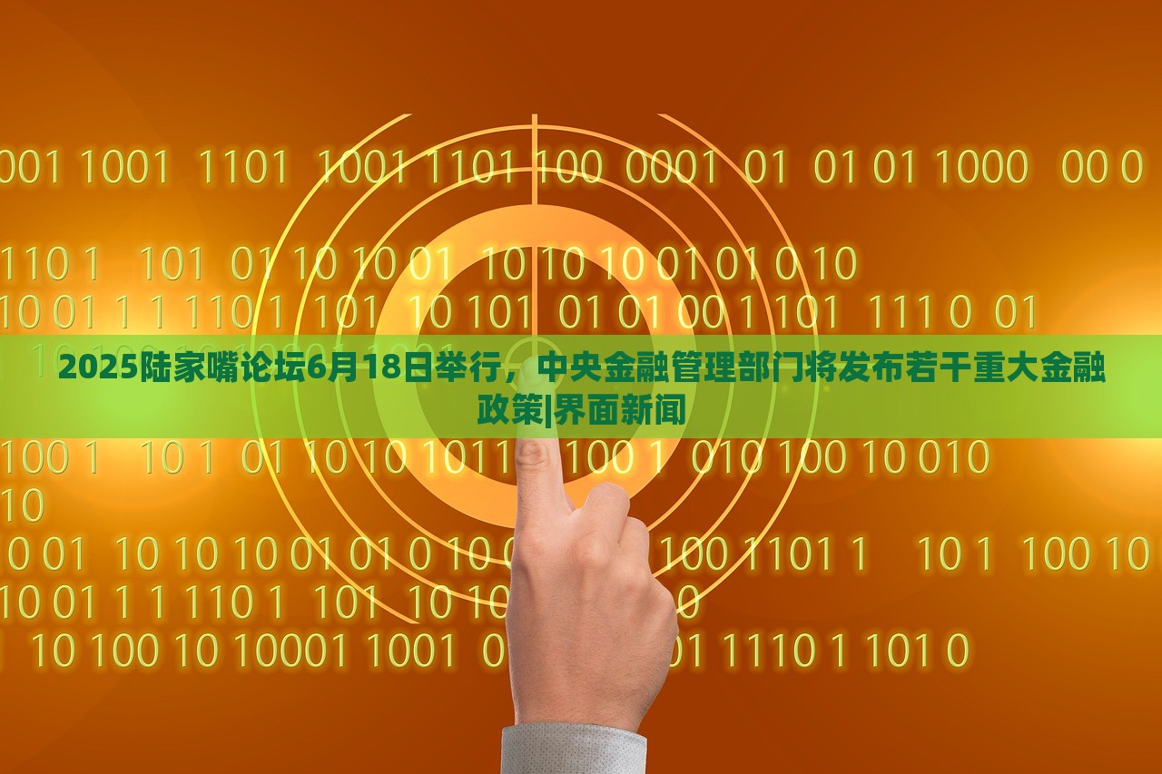 2025陸家嘴論壇6月18日舉行，中央金融管理部門將發(fā)布若干重大金融政策|界面新聞