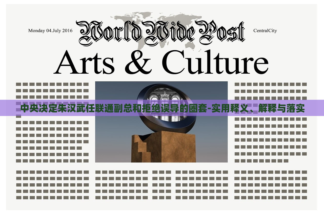 中央決定朱漢武任聯(lián)通副總和拒絕誤導(dǎo)的圈套-實(shí)用釋義、解釋與落實(shí)