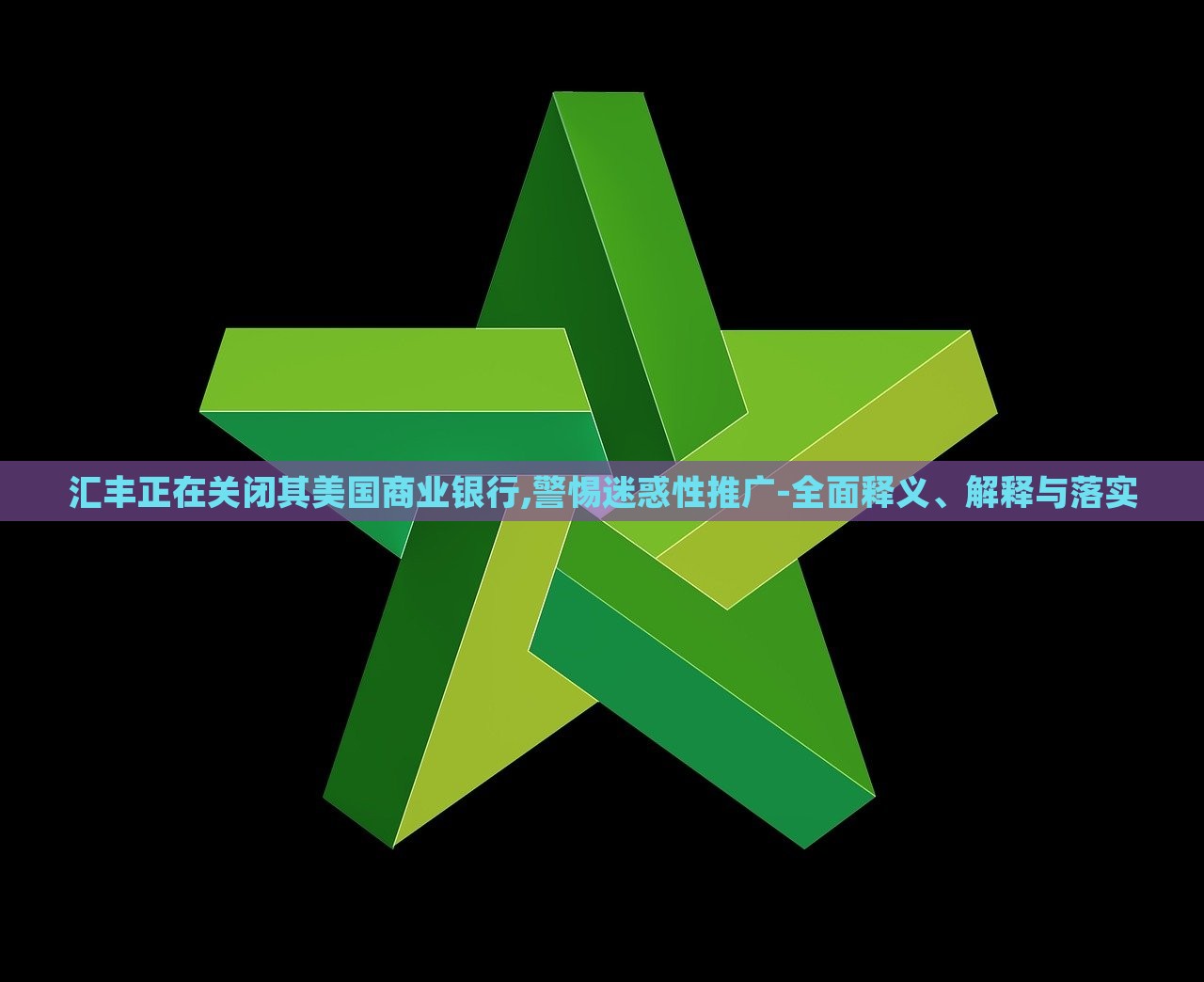 匯豐正在關閉其美國商業(yè)銀行,警惕迷惑性推廣-全面釋義、解釋與落實