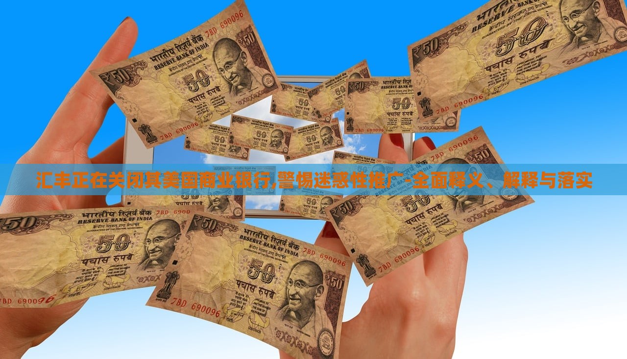 匯豐正在關閉其美國商業(yè)銀行,警惕迷惑性推廣-全面釋義、解釋與落實