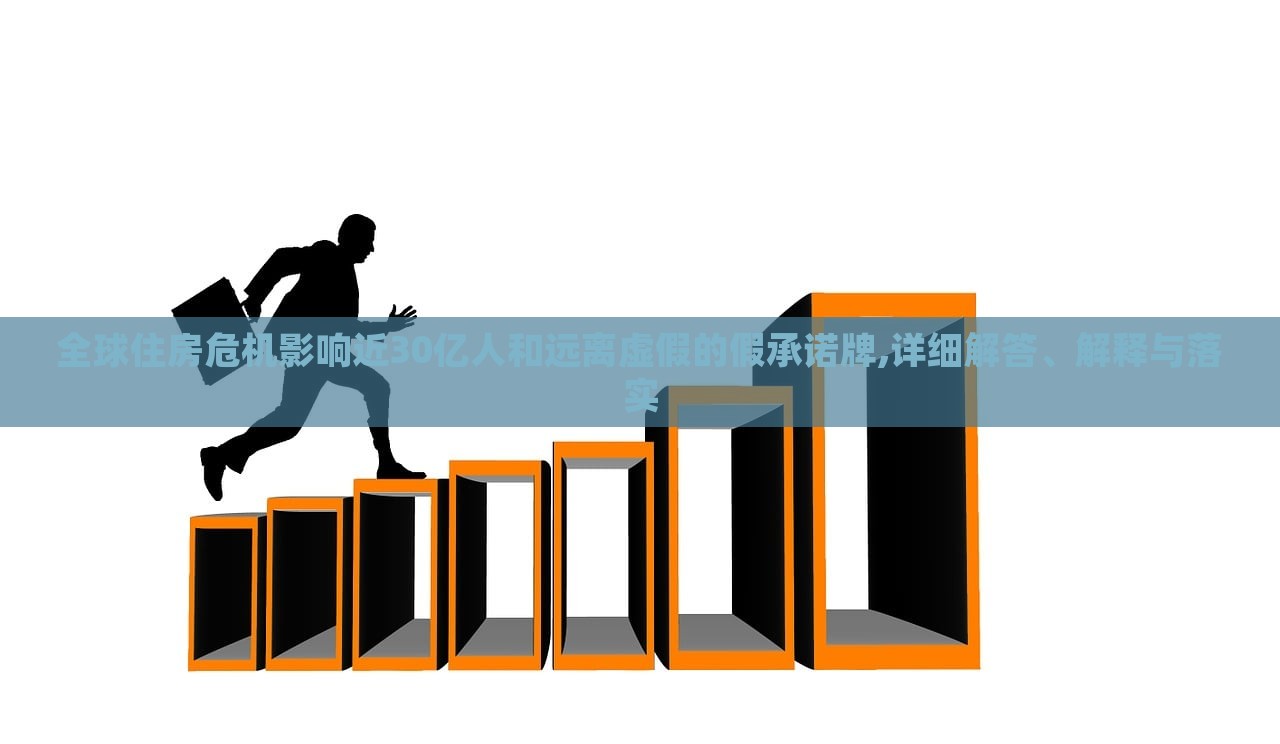 全球住房危機(jī)影響近30億人和遠(yuǎn)離虛假的假承諾牌,詳細(xì)解答、解釋與落實(shí) 全球住房危機(jī)影響近30億人和遠(yuǎn)離虛假的假承諾牌,詳細(xì)解答、解釋與落實(shí)