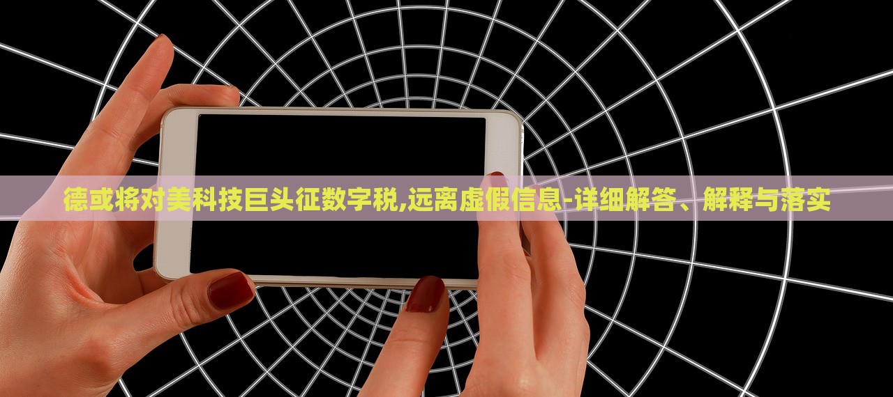 德或?qū)γ揽萍季揞^征數(shù)字稅,遠離虛假信息-詳細解答、解釋與落實