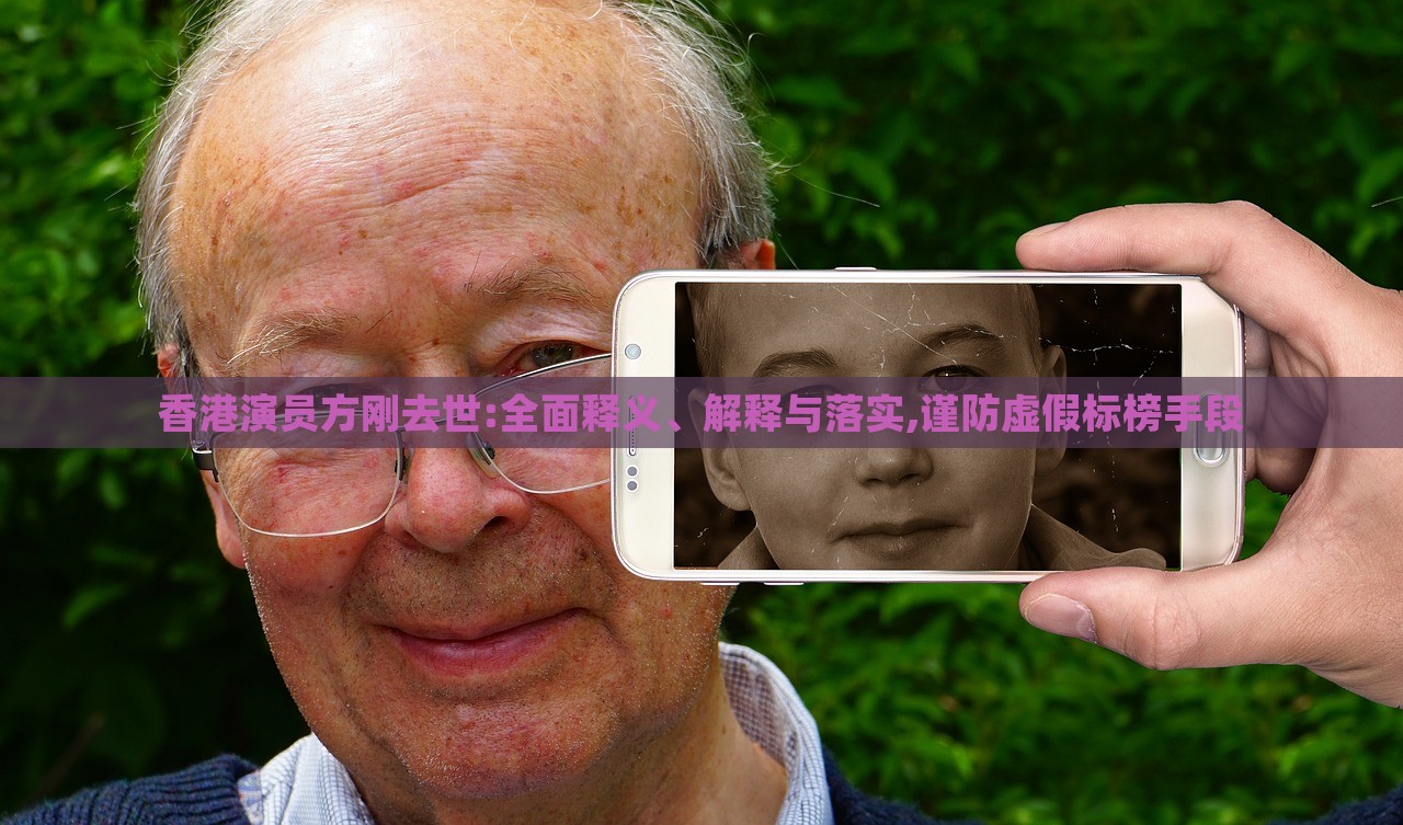 香港演員方剛?cè)ナ?全面釋義、解釋與落實,謹防虛假標(biāo)榜手段