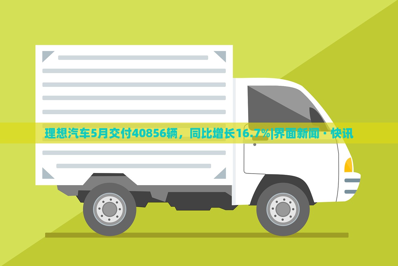 理想汽車5月交付40856輛，同比增長16.7%|界面新聞 · 快訊