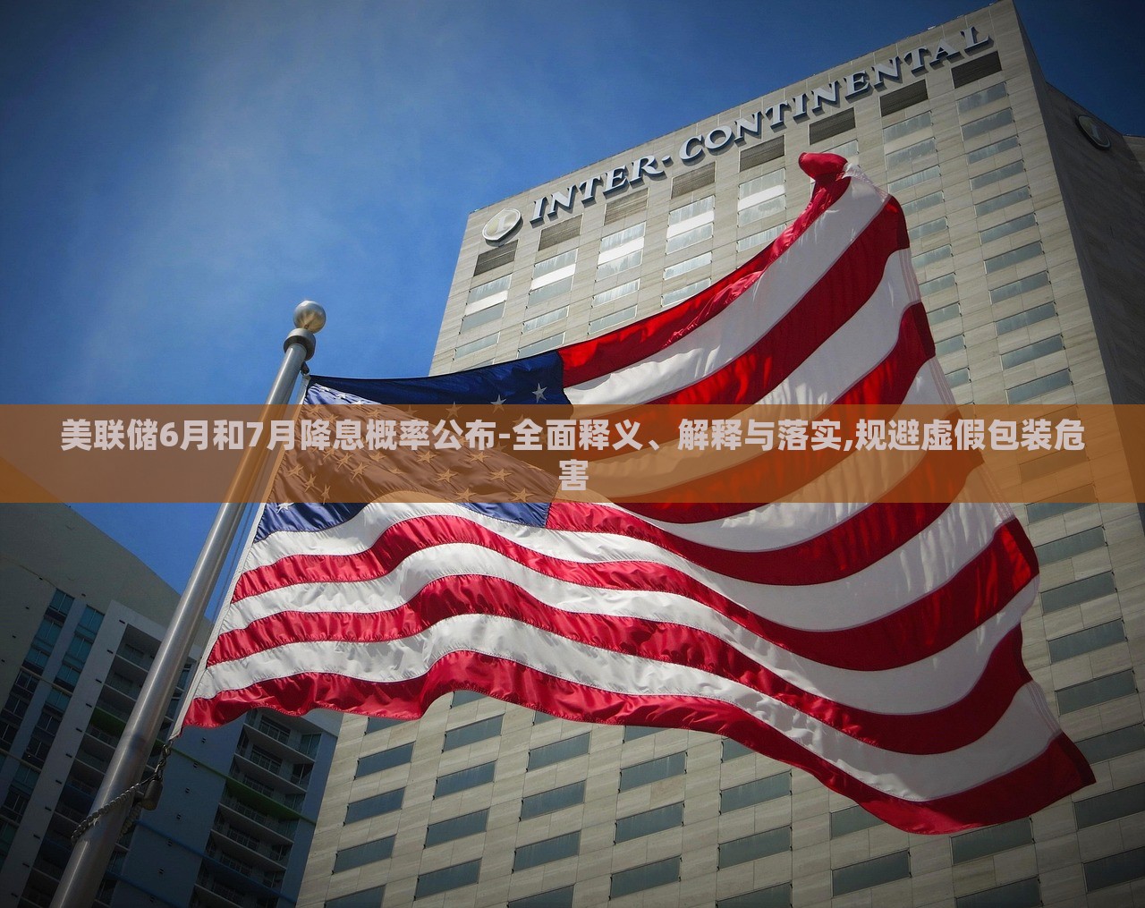 美聯(lián)儲(chǔ)6月和7月降息概率公布-全面釋義、解釋與落實(shí),規(guī)避虛假包裝危害