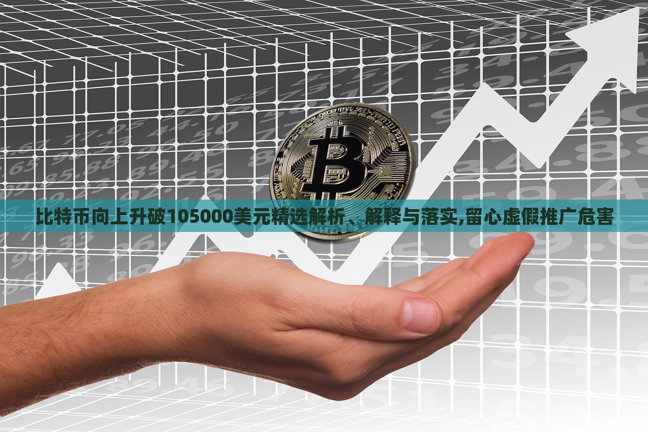 比特幣向上升破105000美元精選解析、解釋與落實,留心虛假推廣危害