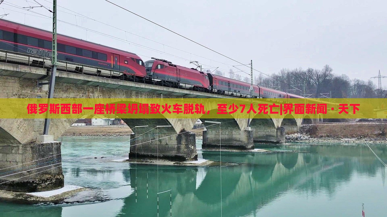 俄羅斯西部一座橋梁坍塌致火車脫軌，至少7人死亡|界面新聞 · 天下